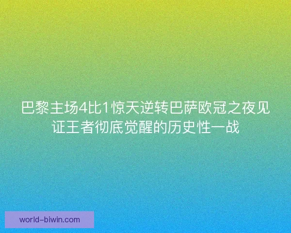 巴黎主场4比1惊天逆转巴萨欧冠之夜见证王者彻底觉醒的历史性一战 巴黎主场4比1惊天逆转巴萨欧冠之夜见证王者彻底觉醒的历史性一战