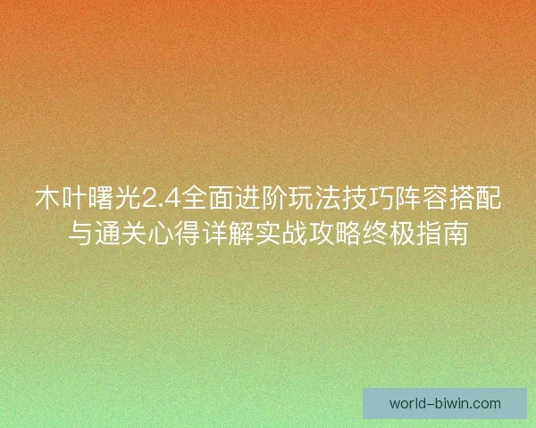 木叶曙光2.4全面进阶玩法技巧阵容搭配与通关心得详解实战攻略终极指南 木叶曙光2.4全面进阶玩法技巧阵容搭配与通关心得详解实战攻略终极指南