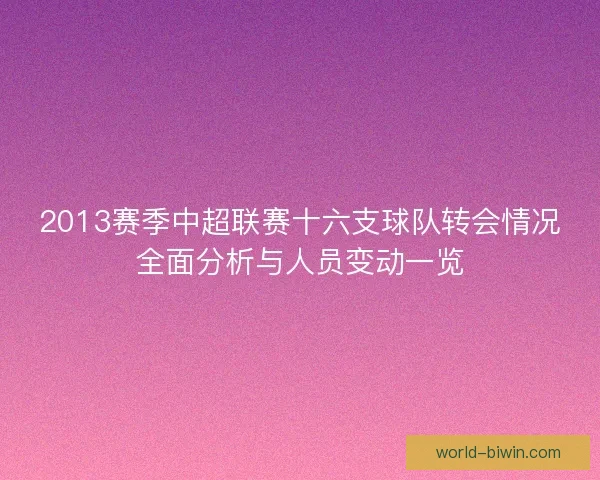 2013赛季中超联赛十六支球队转会情况全面分析与人员变动一览 2013赛季中超联赛十六支球队转会情况全面分析与人员变动一览