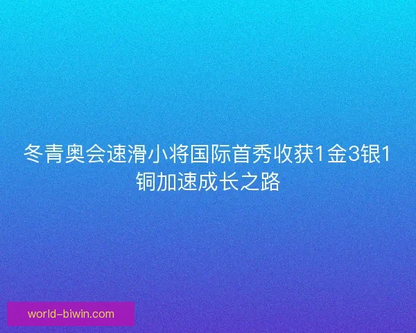 冬青奥会速滑小将国际首秀收获1金3银1铜加速成长之路