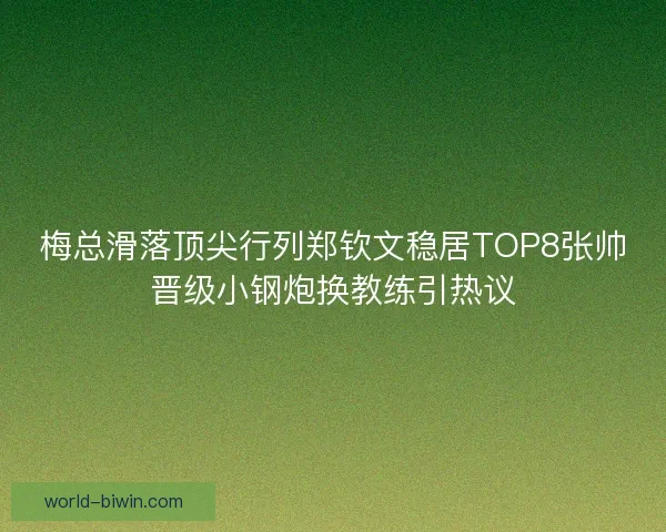 梅总滑落顶尖行列郑钦文稳居TOP8张帅晋级小钢炮换教练引热议