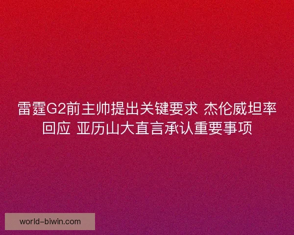雷霆G2前主帅提出关键要求 杰伦威坦率回应 亚历山大直言承认重要事项 雷霆G2前主帅提出关键要求 杰伦威坦率回应 亚历山大直言承认重要事项
