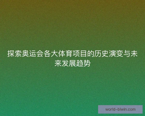 探索奥运会各大体育项目的历史演变与未来发展趋势 探索奥运会各大体育项目的历史演变与未来发展趋势